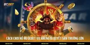 Cách Chơi Nổ Hũ DEBET Và Những Bí Quyết Săn Thưởng Lớn