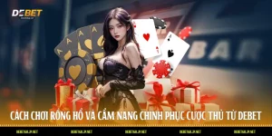 Cách Chơi Rồng Hổ Và Cẩm Nang Chinh Phục Cược Thủ Từ DEBET