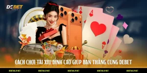 Cách Chơi Tài Xỉu Đỉnh Cao Giúp Bạn Thắng Cùng DEBET