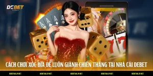 Cách Chơi Xóc Đĩa Để Luôn Giành Chiến Thắng Tại Nhà Cái DEBET