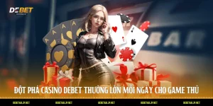 Đột phá Casino DEBET Thưởng Lớn Mỗi Ngày Cho Game Thủ