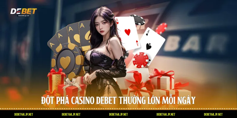 Đột phá casino DEBET thưởng lớn mỗi ngày