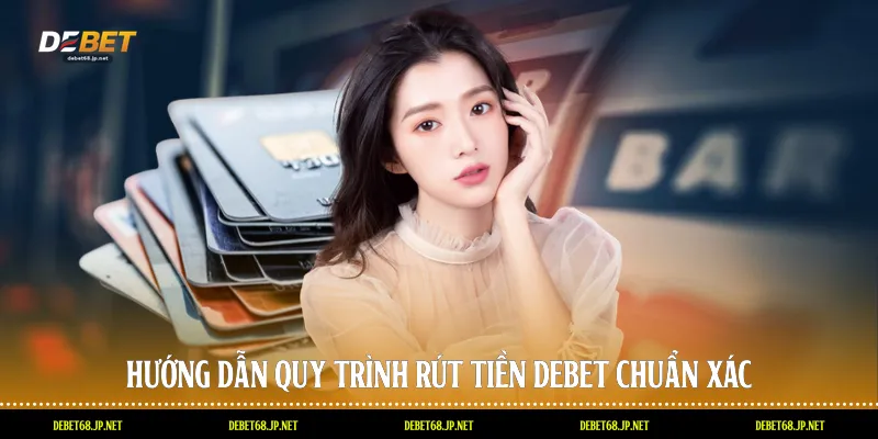 Hướng dẫn quy trình rút tiền DEBET chuẩn xác