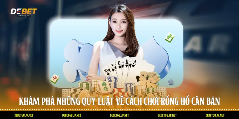 Khám phá những quy luật về cách chơi rồng hổ căn bản