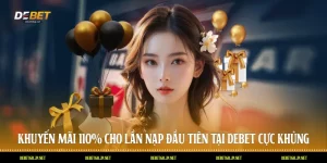 Khuyến Mãi 110% Cho Lần Nạp Đầu Tiên Tại DEBET Cực Khủng
