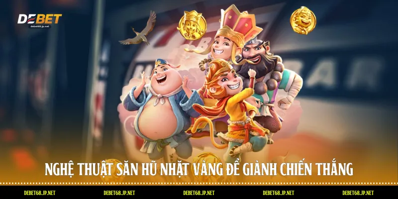 Nghệ thuật săn hũ nhặt vàng để giành chiến thắng