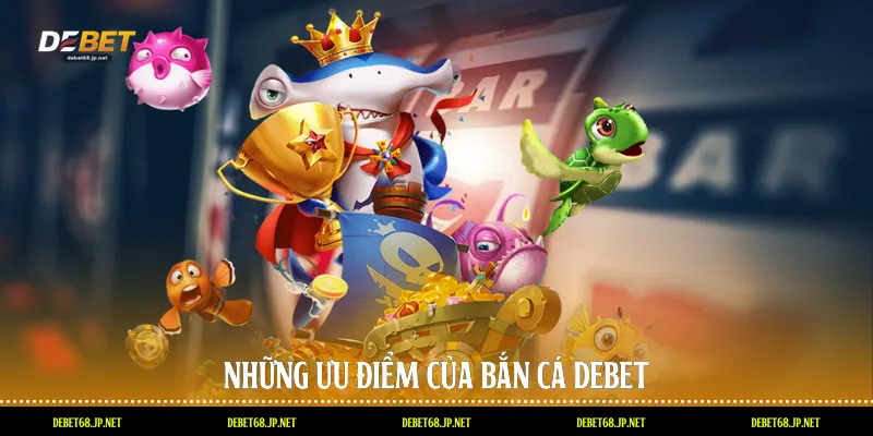 Những ưu điểm của bắn cá DEBET
