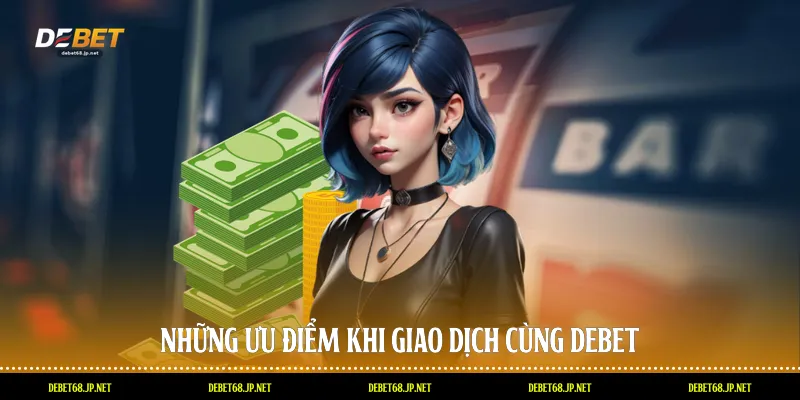 Những ưu điểm khi giao dịch cùng DEBET