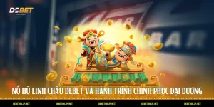 Nổ Hũ Linh Châu DEBET Và Hành Trình Chinh Phục Đại Dương
