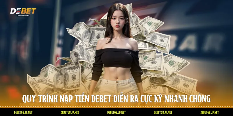 Quy trình nạp tiền DEBET diễn ra cực kỳ nhanh chóng