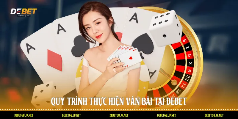 Quy trình thực hiện ván bài tại DEBET