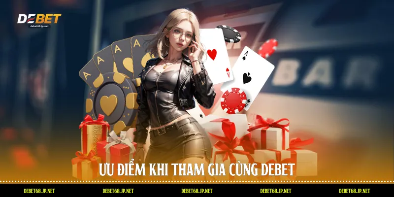 Ưu điểm khi tham gia cùng DEBET