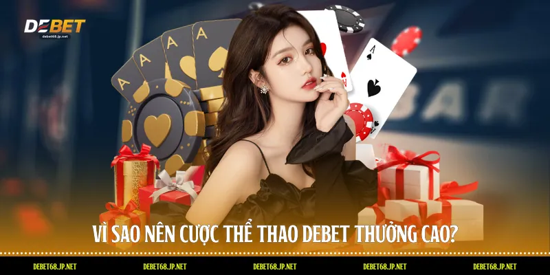 Vì sao nên cược thể thao DEBET thưởng cao?